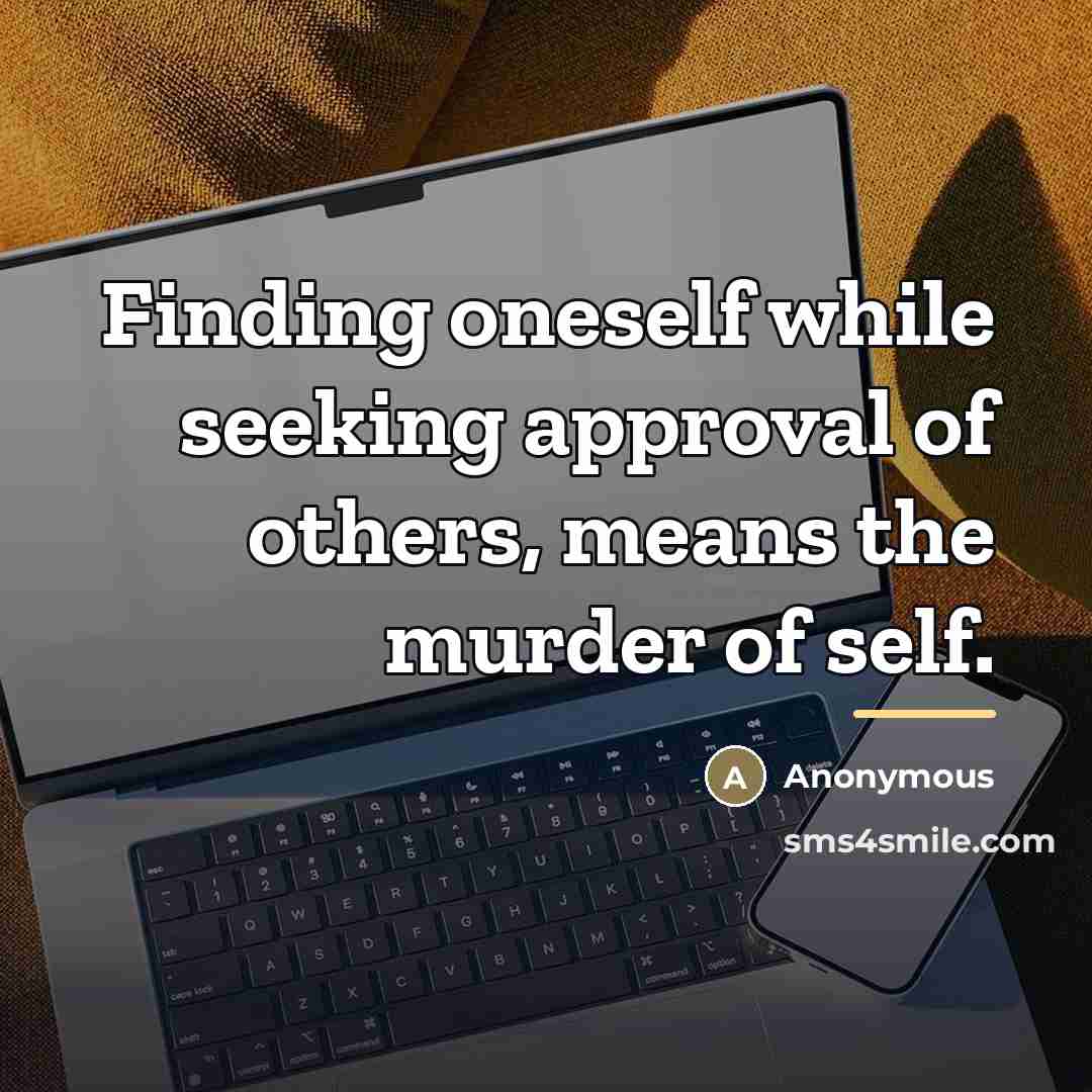 “Finding oneself while seeking approval of others, means the murder…” quote by Anonymous