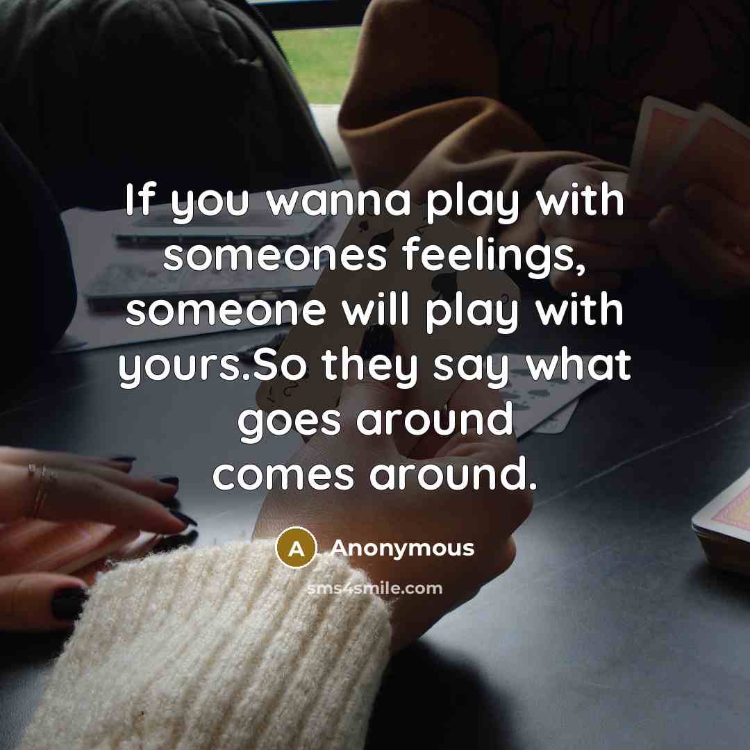 “If you wanna play with someones feelings, someone will play…” quote by Anonymous