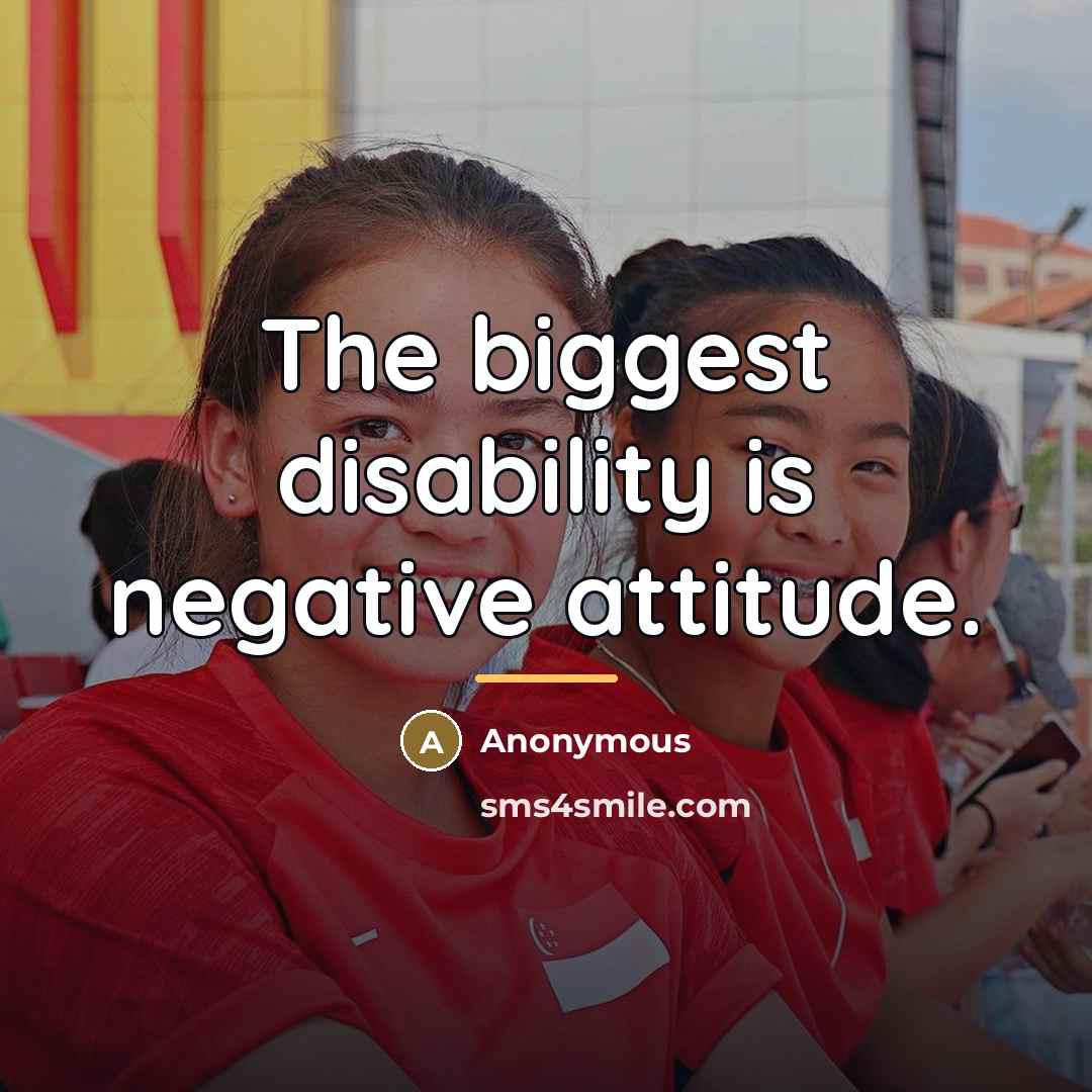 “The biggest disability is negative attitude.…” quote by Anonymous
