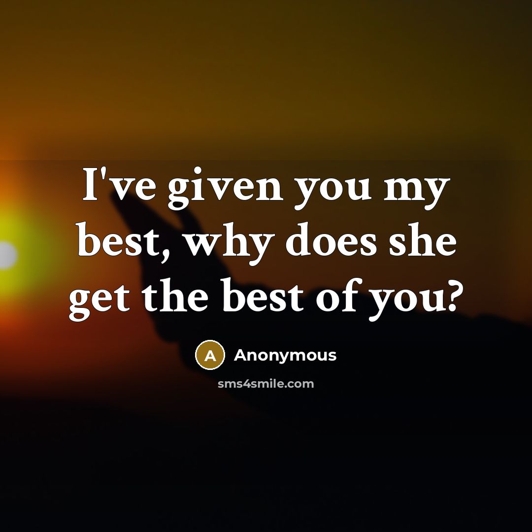 “I've given you my best, why does she get the best of you?” quote by Anonymous