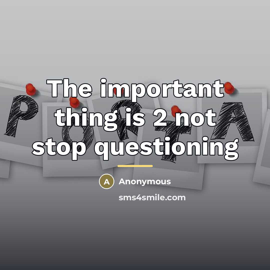 “The important thing is 2 not stop questioning…” quote by Anonymous
