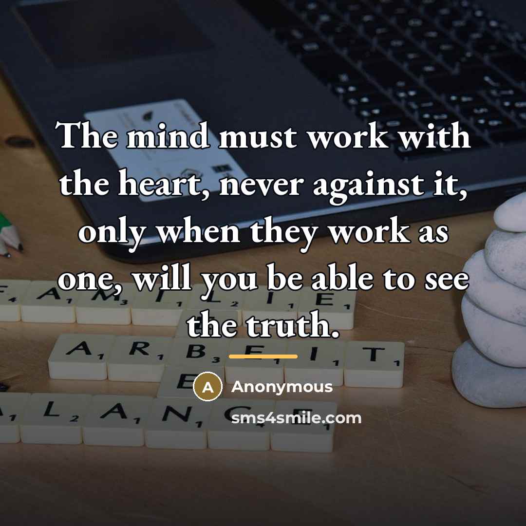 “The mind must work with the heart, never against it,…” quote by Anonymous