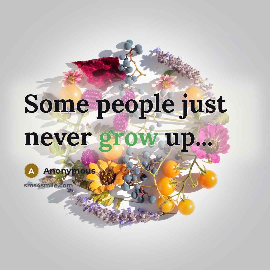 “Some people just never grow up...…” quote by Anonymous