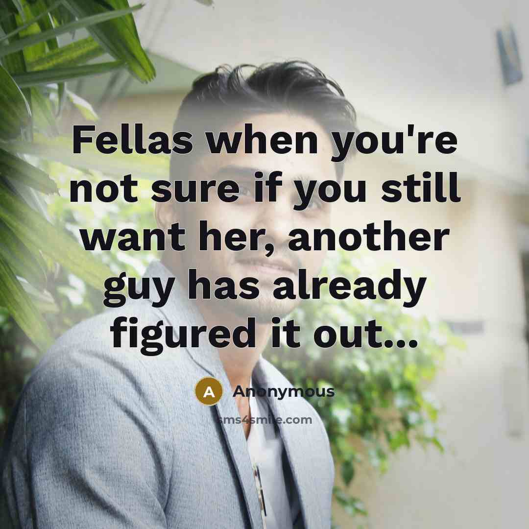 “Fellas when you're not sure if you still want her,…” quote by Anonymous