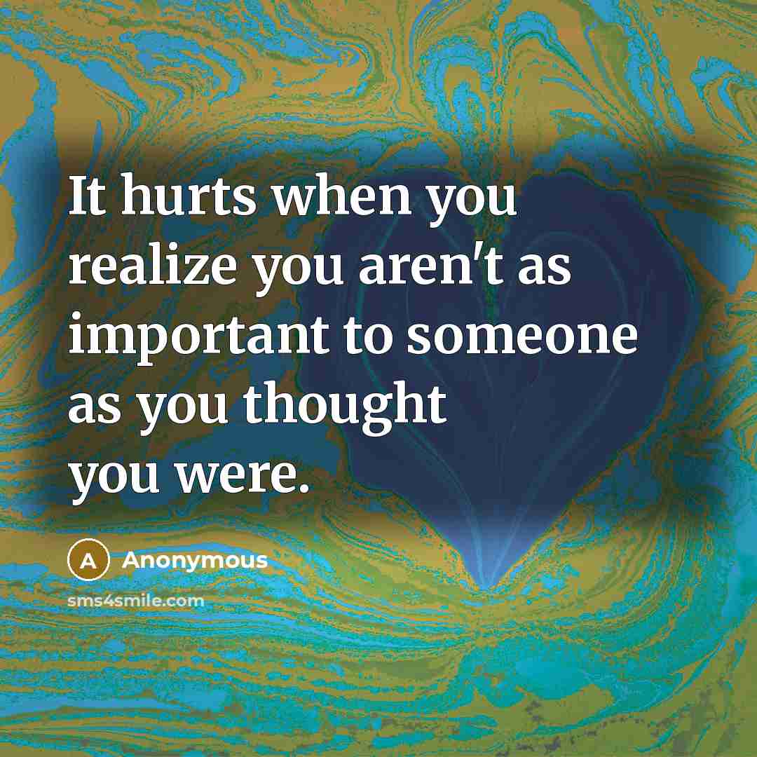 “It hurts when you realize you aren't as important to…” quote by Anonymous