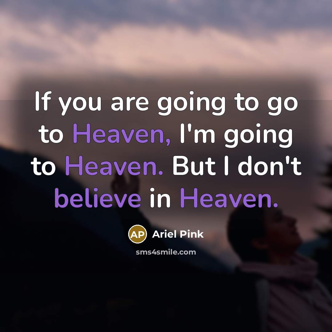 “If you are going to go to Heaven, I'm going…” quote by Ariel Pink