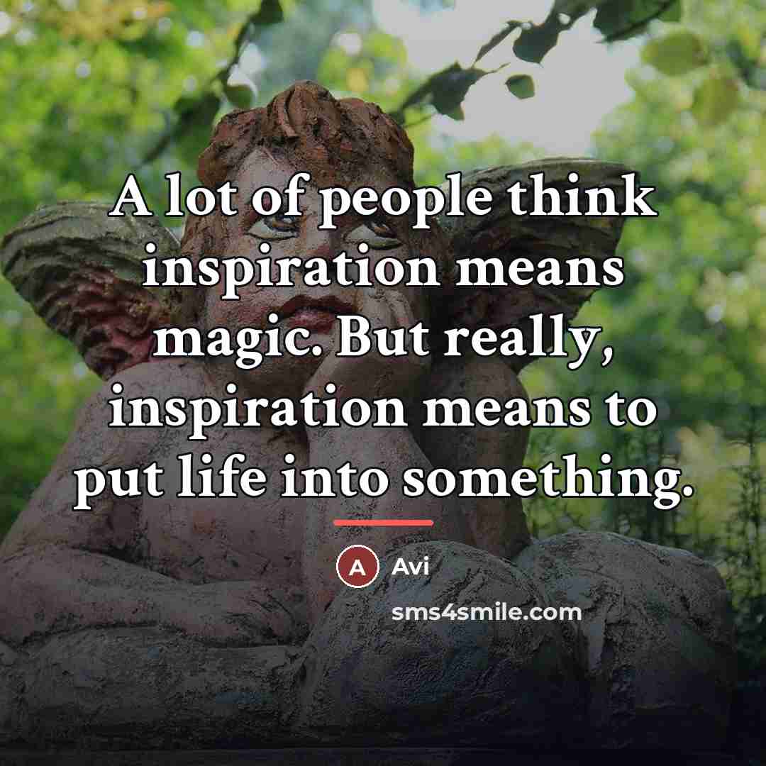 “A lot of people think inspiration means magic. But really,…” quote by Avi