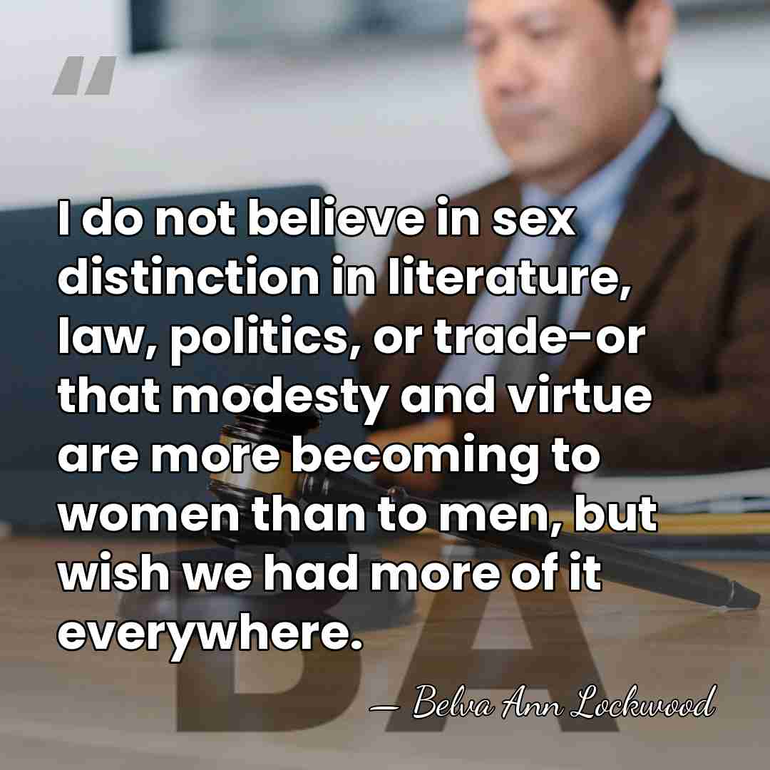 I do not believe in sex distinction in literature, law, politics, or&hellip; - Belva Ann Lockwood