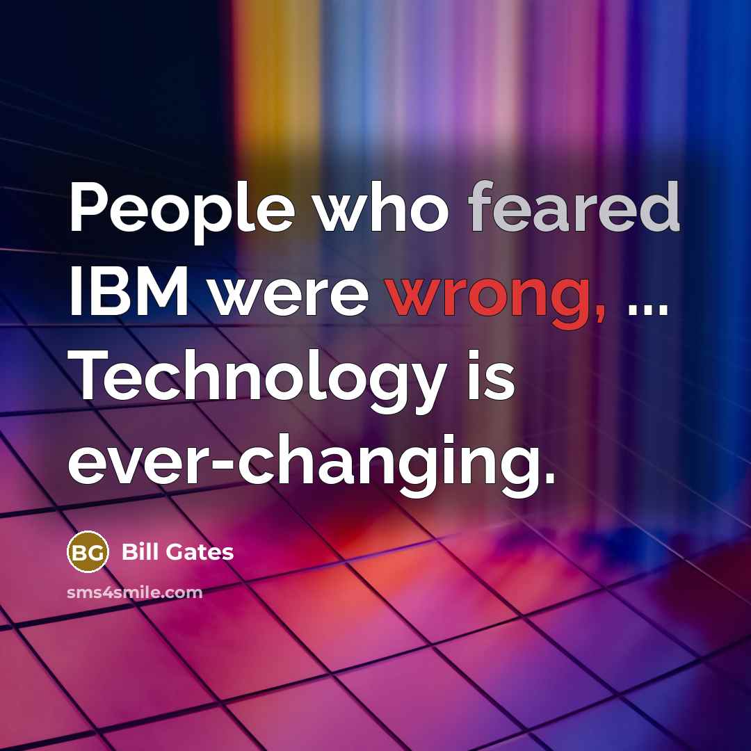 “People who feared IBM were wrong, ... Technology is ever-changing.” quote by Bill Gates