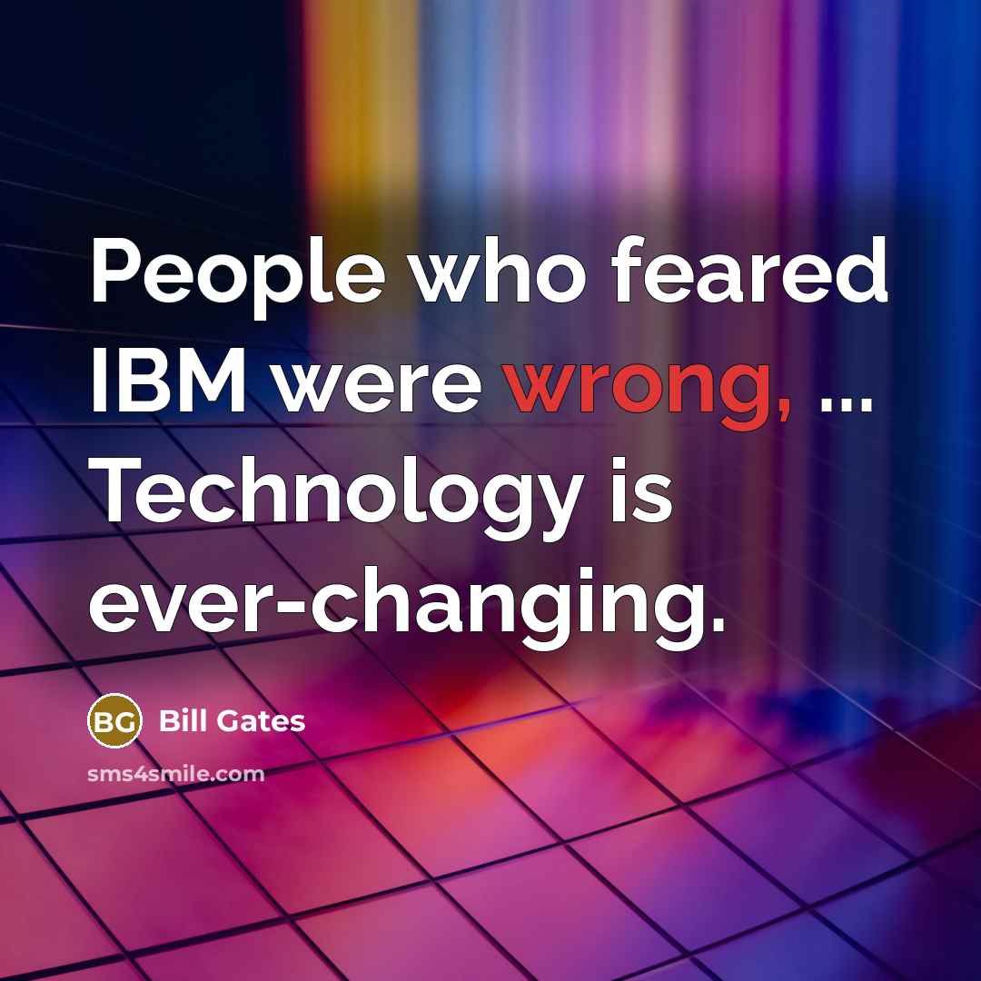 “People who feared IBM were wrong, ... Technology is ever-changing.…” quote by Bill Gates