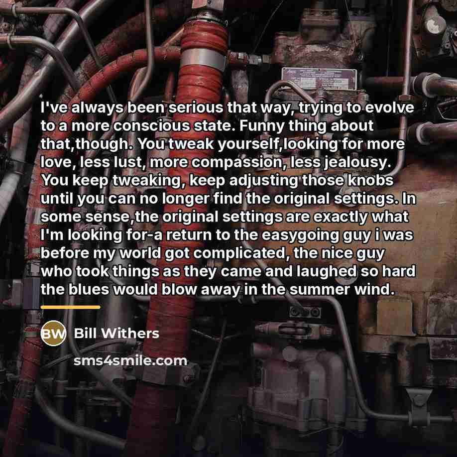 “I've always been serious that way, trying to evolve to…” quote by Bill Withers