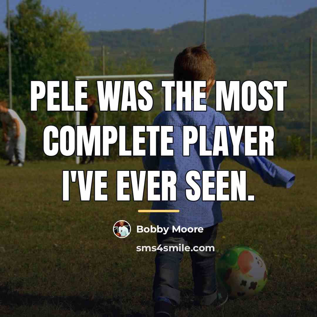 “Pele was the most complete player I've ever seen.…” quote by Bobby Moore