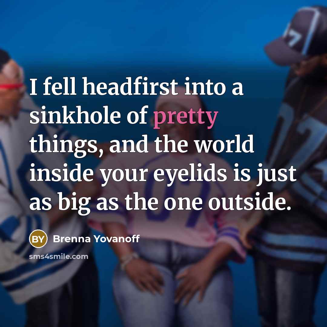 “I fell headfirst into a sinkhole of pretty things, and…” quote by Brenna Yovanoff