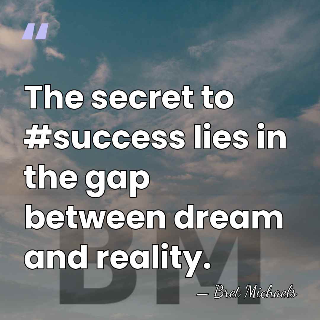 The secret to #success lies in the gap between dream and reality. - Bret Michaels