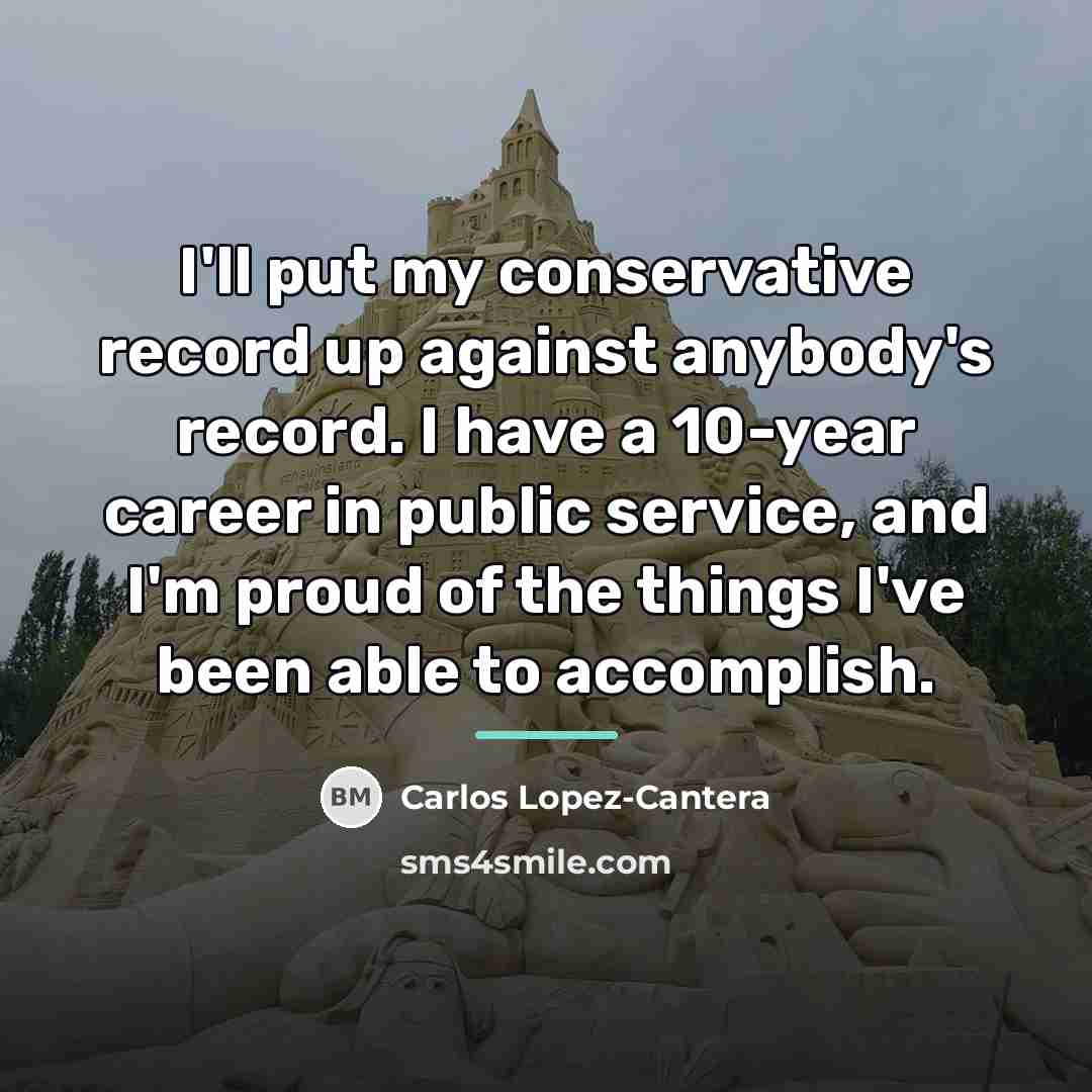“I'll put my conservative record up against anybody's record. I…” quote by Carlos Lopez-Cantera