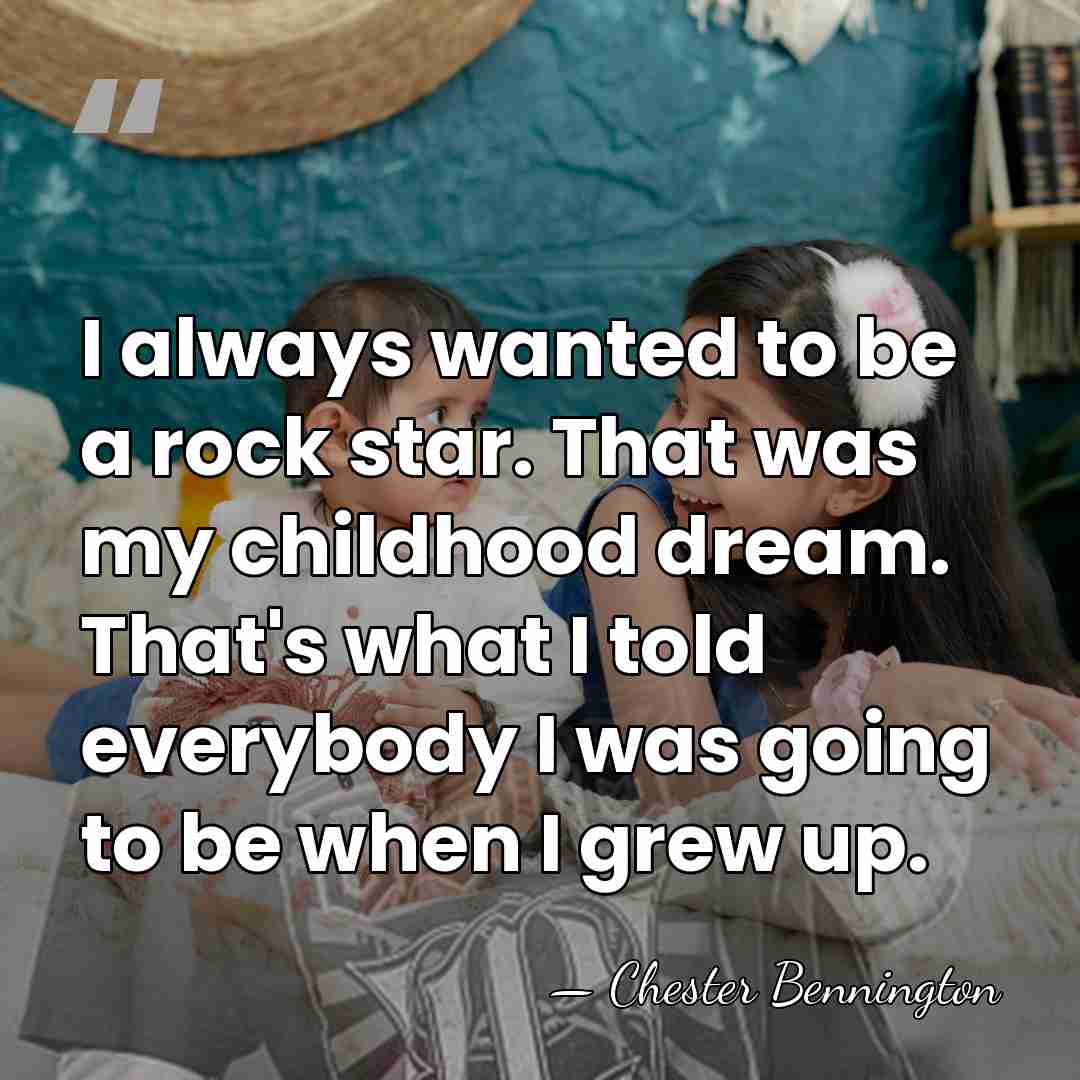 I always wanted to be a rock star. That was my childhood&hellip; - Chester Bennington