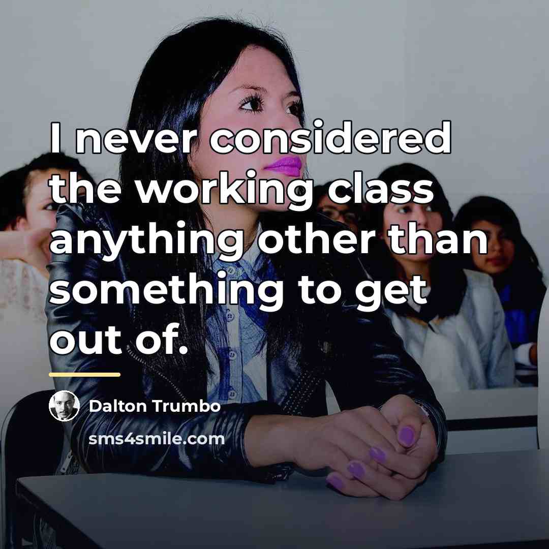 “I never considered the working class anything other than something…” quote by Dalton Trumbo