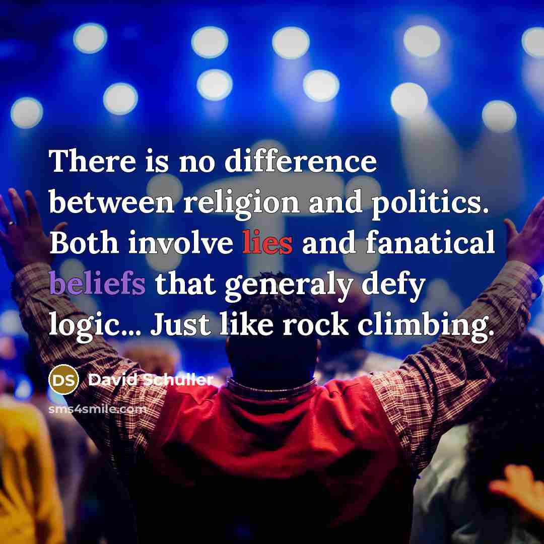“There is no difference between religion and politics. Both involve lies and fanatical beliefs that generaly defy logic... Just like rock climbing.” quote by David Schuller