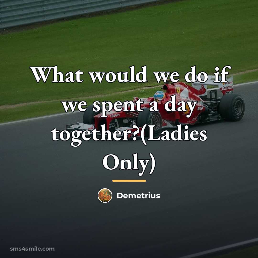“What would we do if we spent a day together?(Ladies…” quote by Demetrius