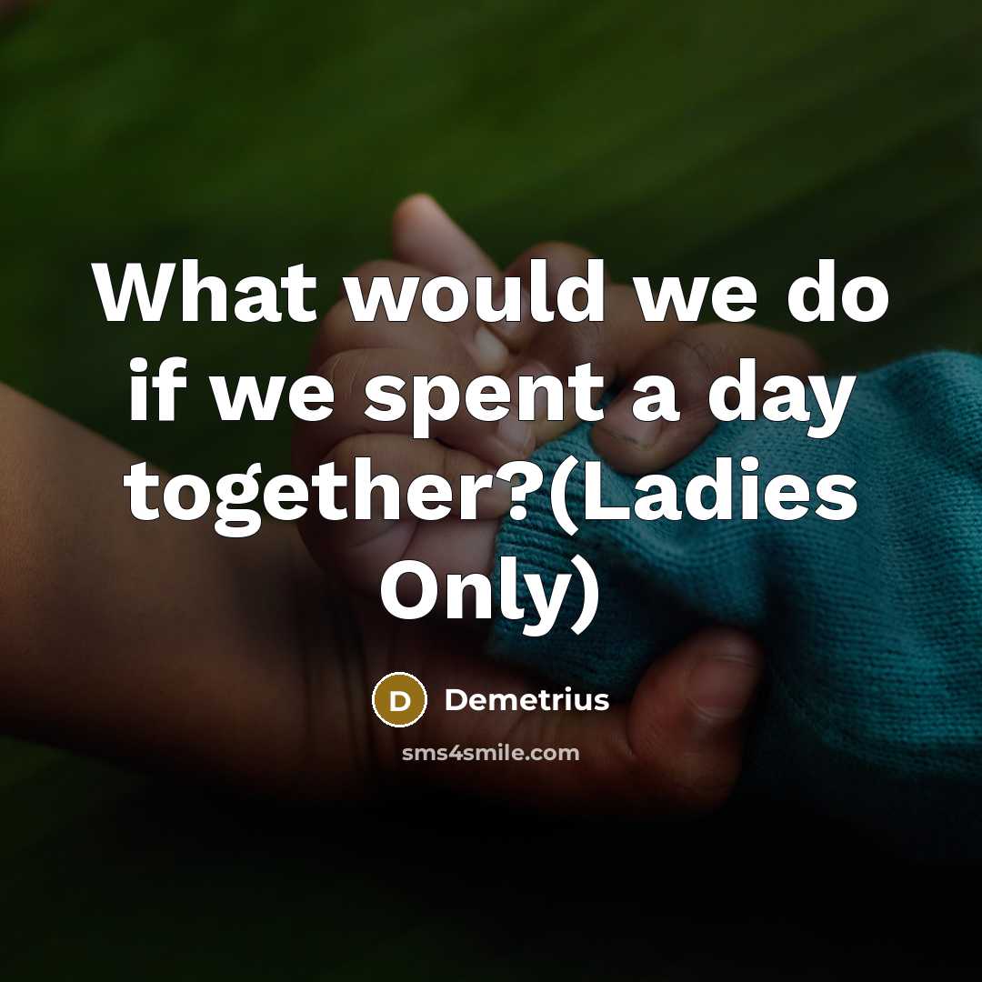 “What would we do if we spent a day together?(Ladies Only)” quote by Demetrius