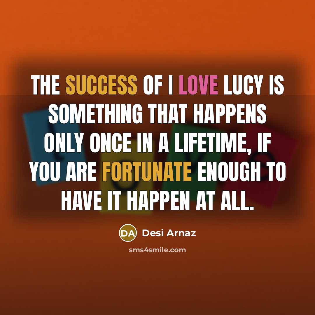 “The success of I Love Lucy is something that happens…” quote by Desi Arnaz