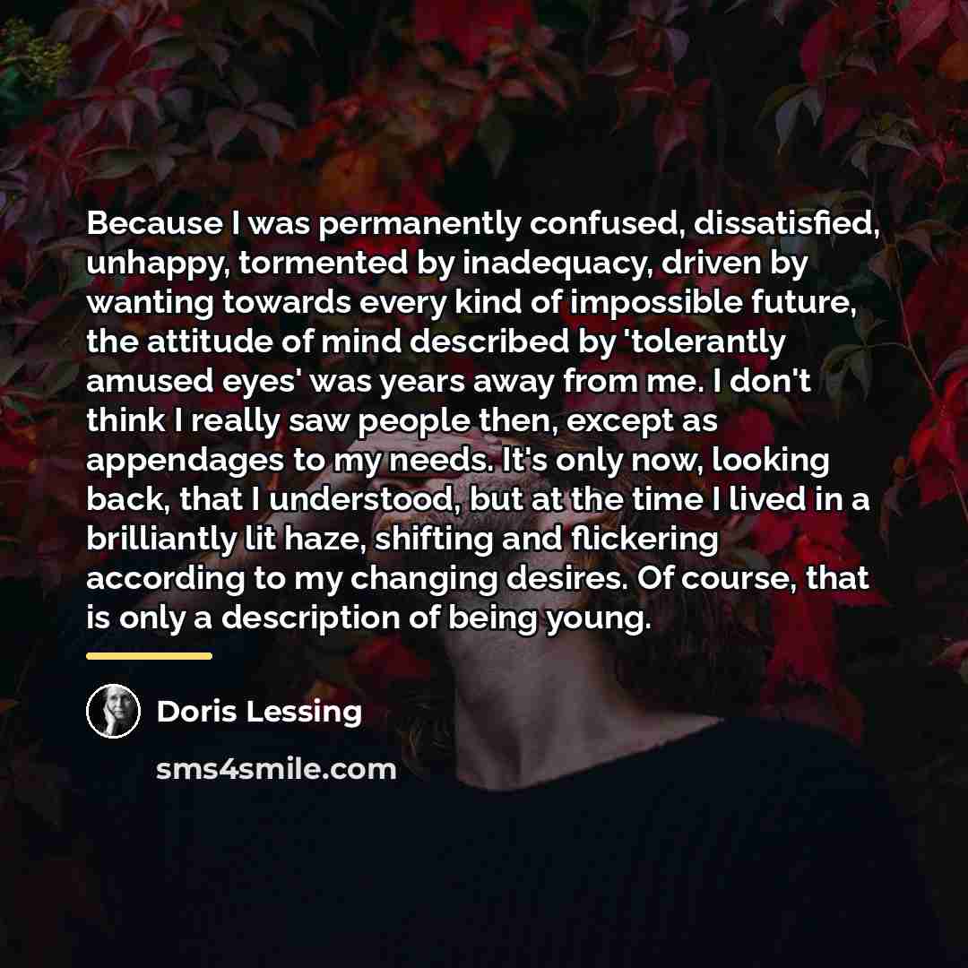 “Because I was permanently confused, dissatisfied, unhappy, tormented by inadequacy,…” quote by Doris Lessing