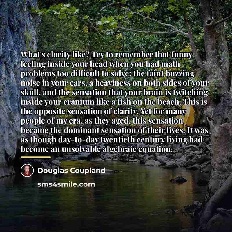 “What's clarity like? Try to remember that funny feeling inside…” quote by Douglas Coupland