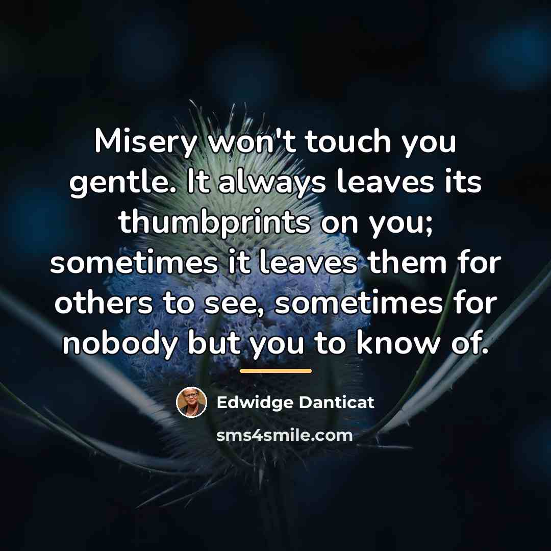 “Misery won't touch you gentle. It always leaves its thumbprints…” quote by Edwidge Danticat