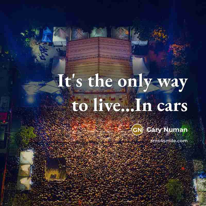 “It's the only way to live...In cars…” quote by Gary Numan