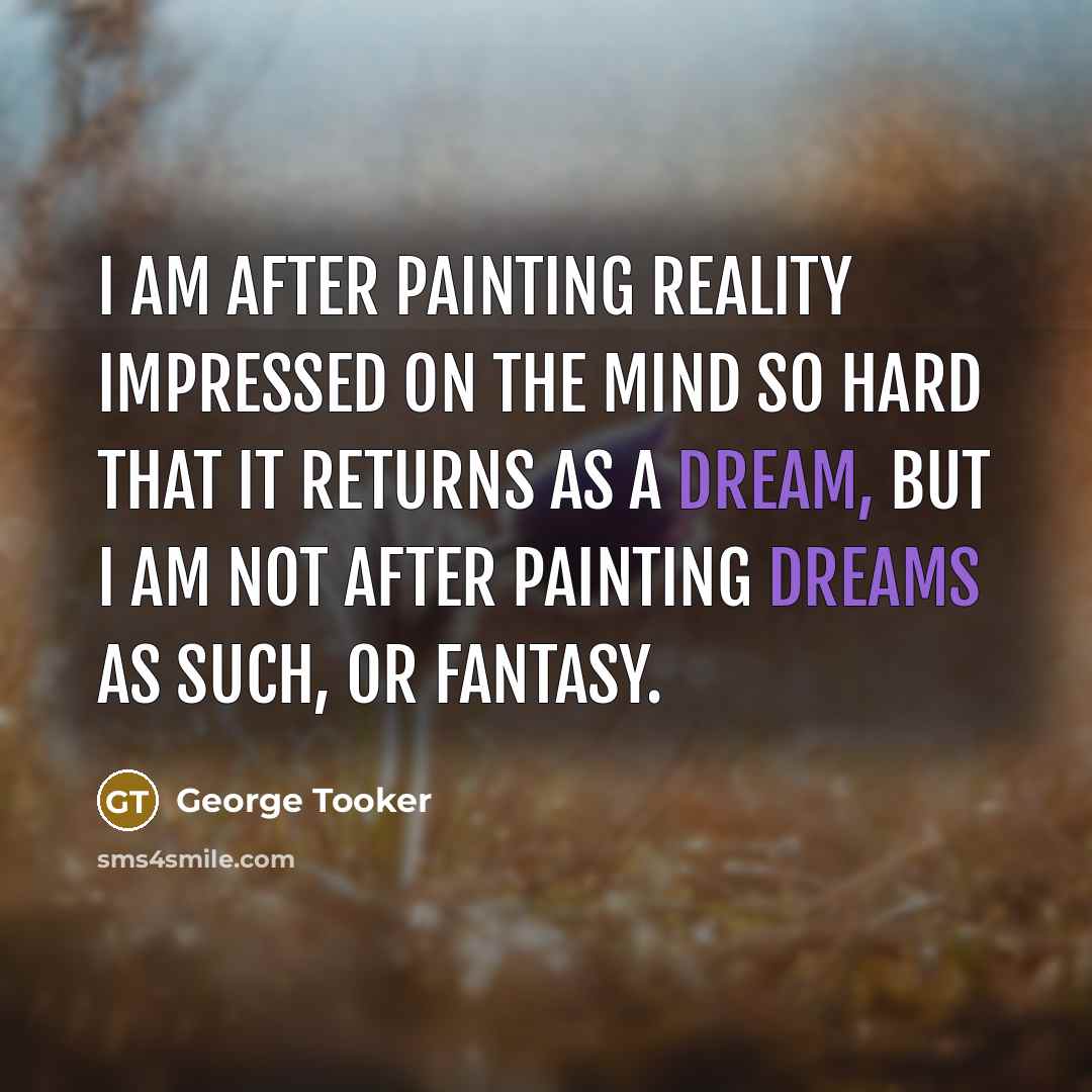 “I am after painting reality impressed on the mind so hard that it returns as a dream, but I am not after painting dreams as such, or fantasy.” quote by George Tooker
