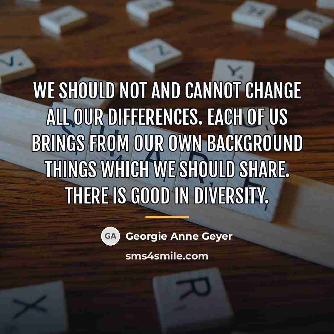 “We should not and cannot change all our differences. Each…” quote by Georgie Anne Geyer