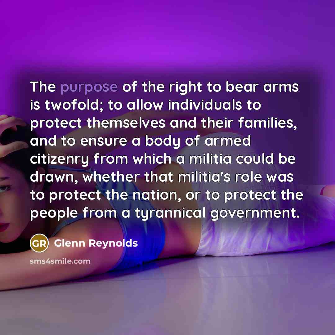 “The purpose of the right to bear arms is twofold;…” quote by Glenn Reynolds