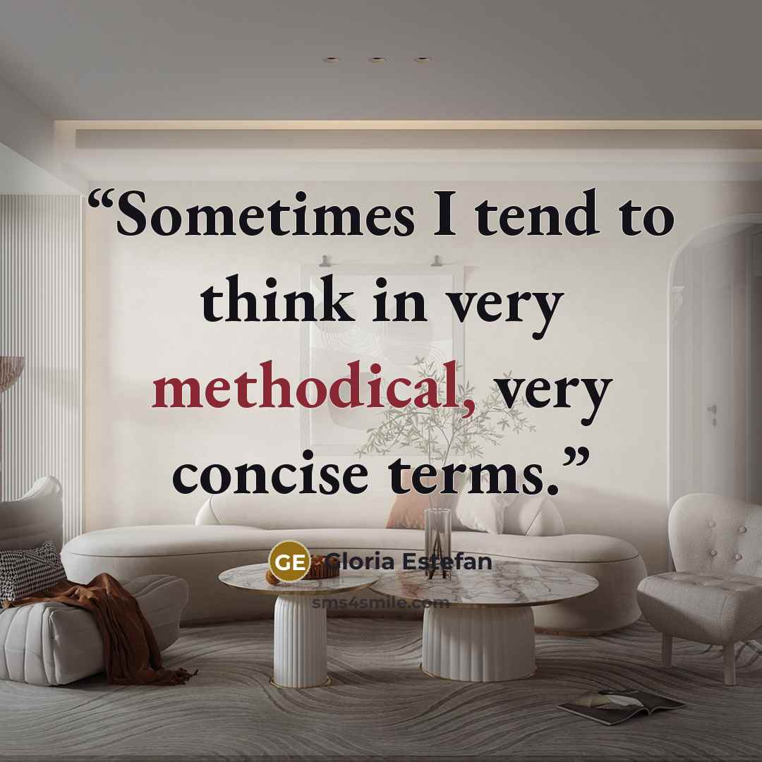 “Sometimes I tend to think in very methodical, very concise terms.” quote by Gloria Estefan