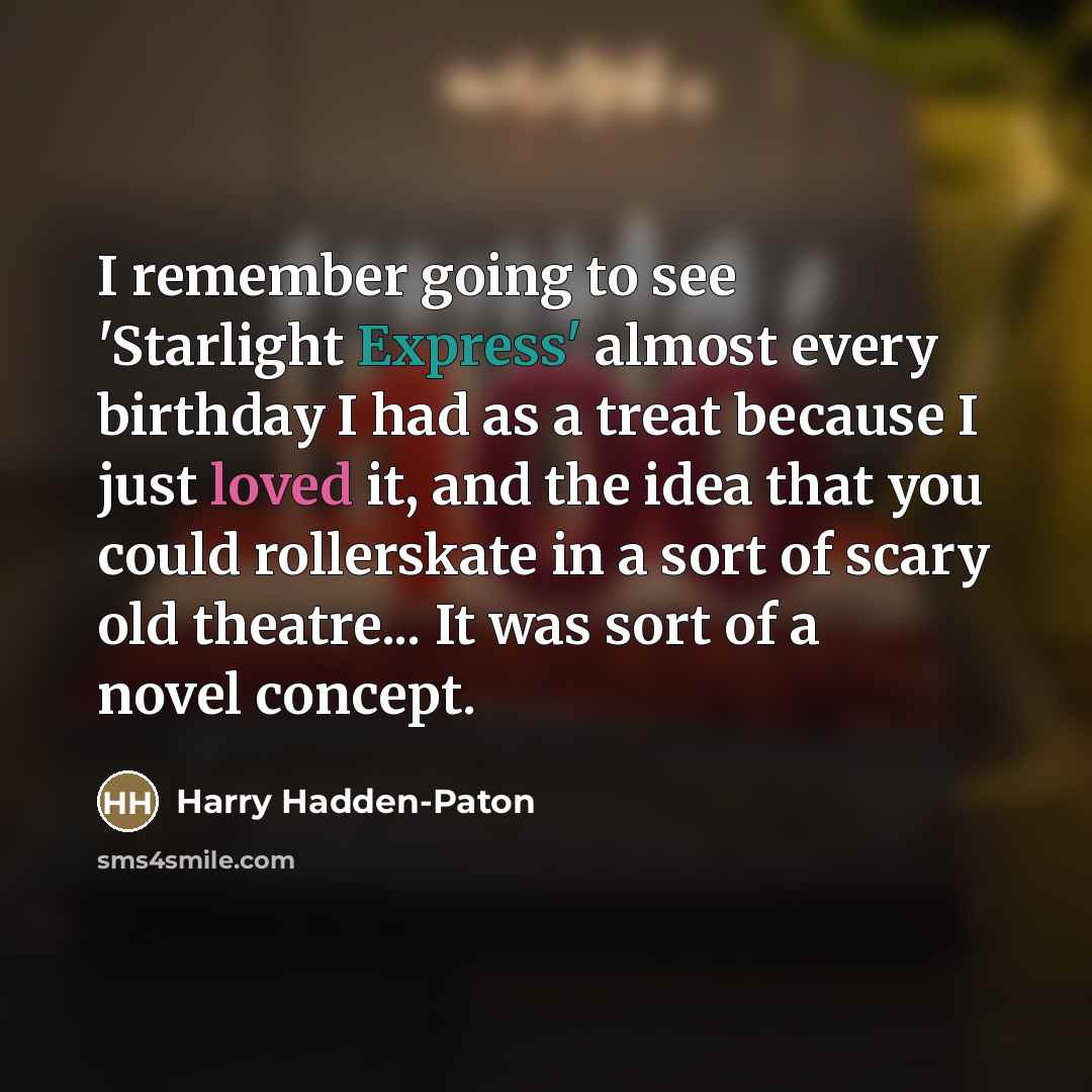 “I remember going to see 'Starlight Express' almost every birthday…” quote by Harry Hadden-Paton