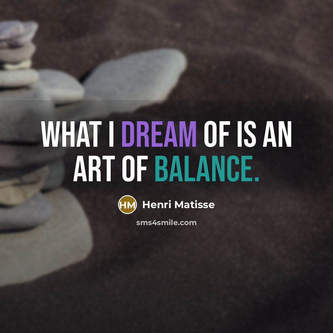 “What I dream of is an art of balance.…” quote by Henri Matisse