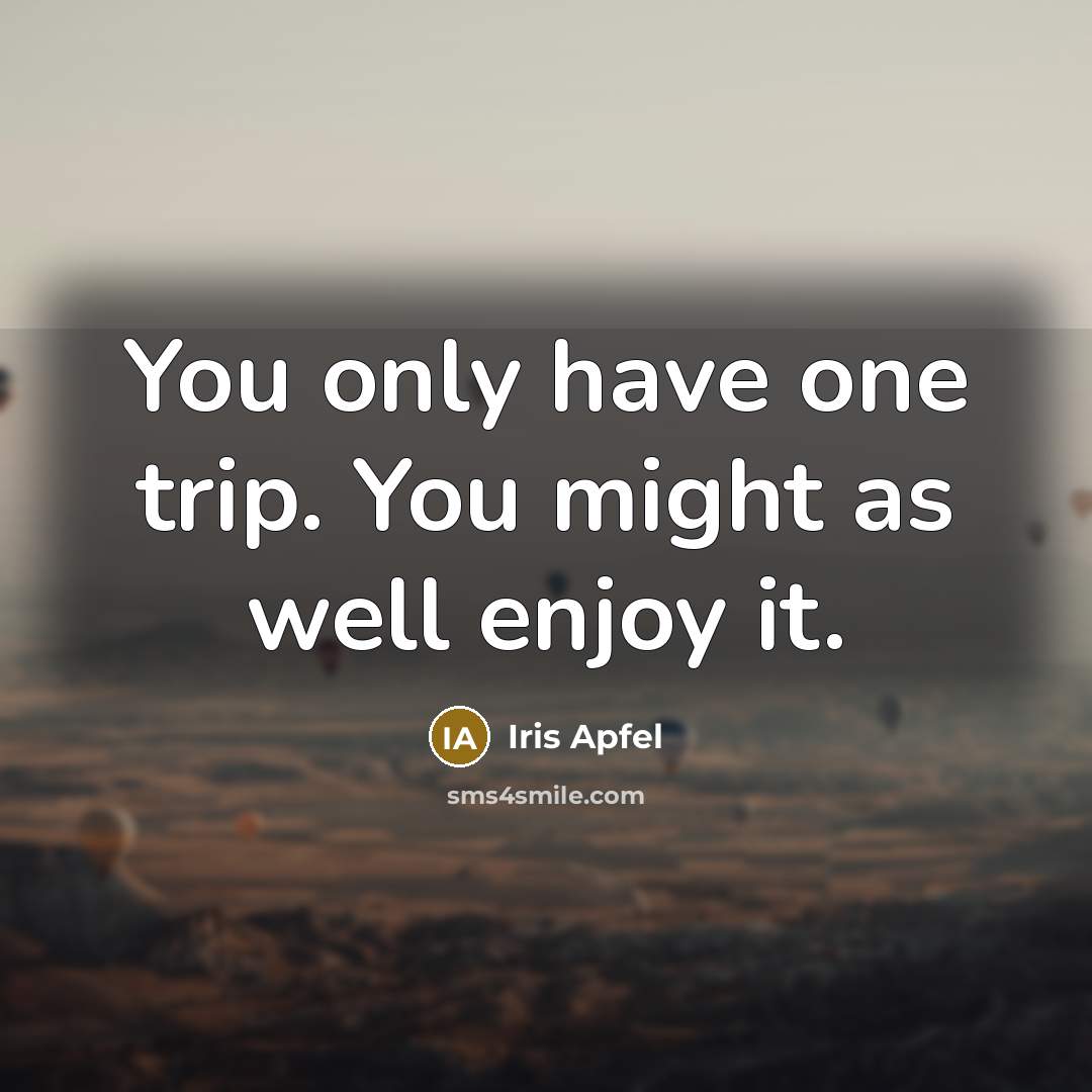 “You only have one trip. You might as well enjoy…” quote by Iris Apfel