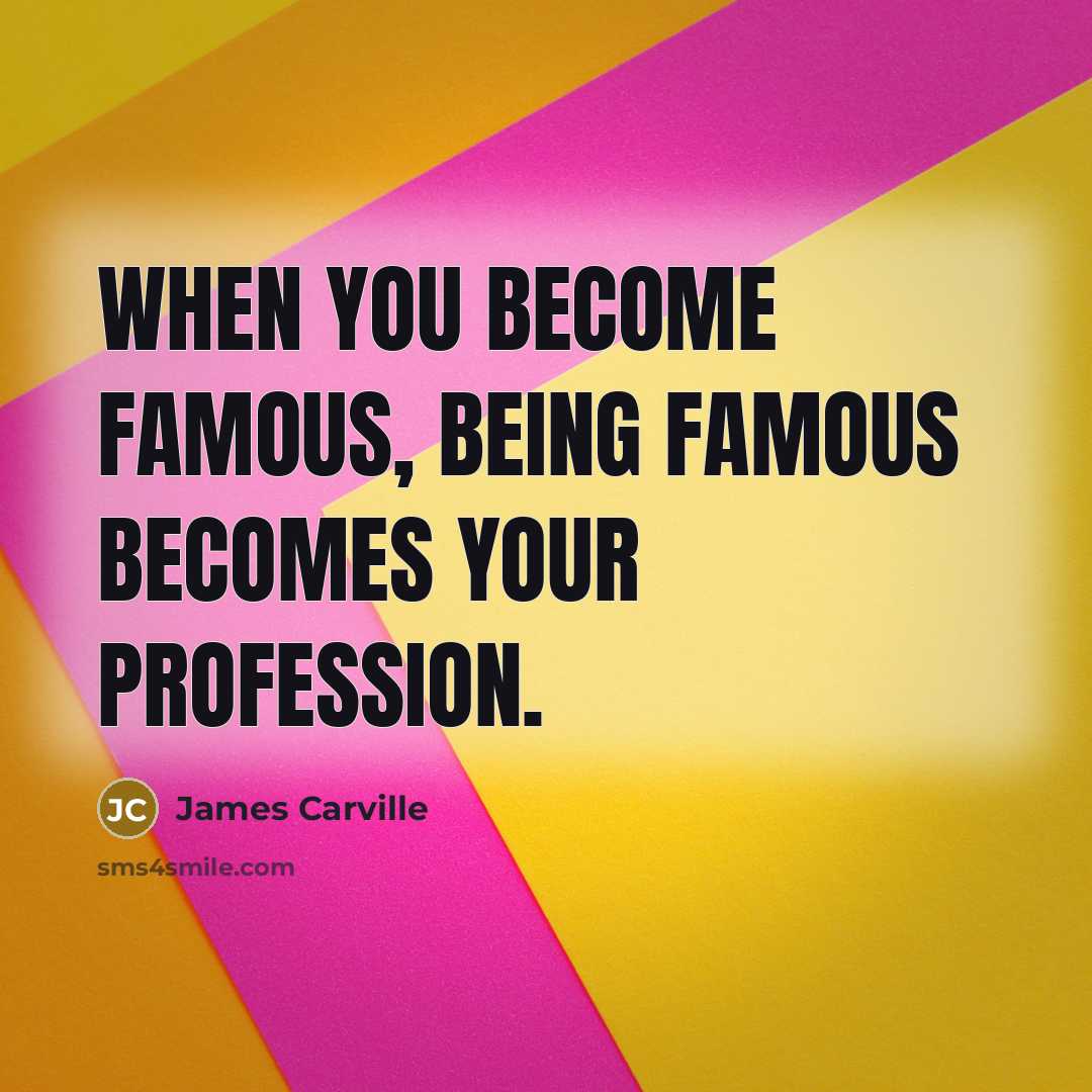 “When you become famous, being famous becomes your profession.…” quote by James Carville