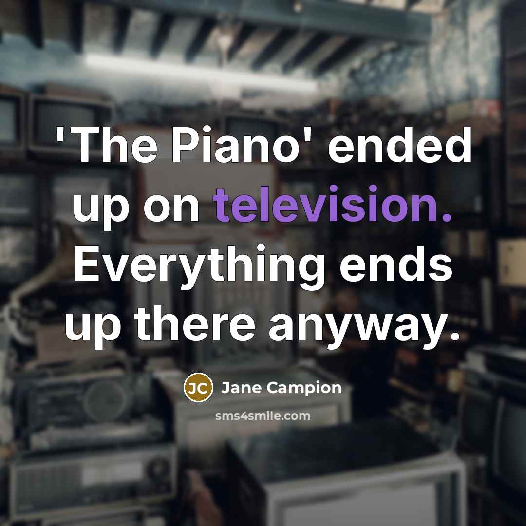 “'The Piano' ended up on television. Everything ends up there anyway.” quote by Jane Campion