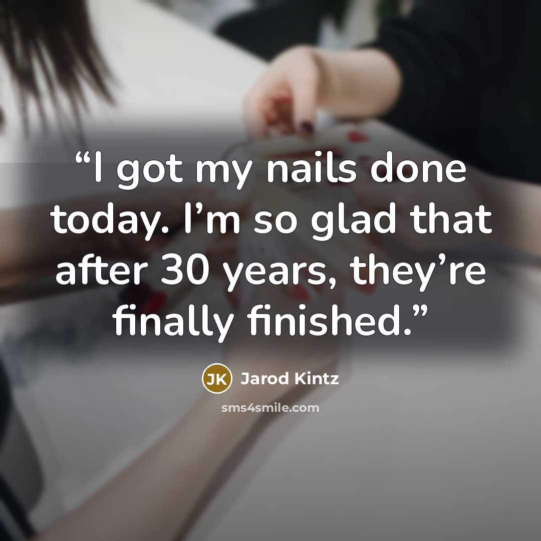 “I got my nails done today. I’m so glad that after 30 years, they’re finally finished.” quote by Jarod Kintz