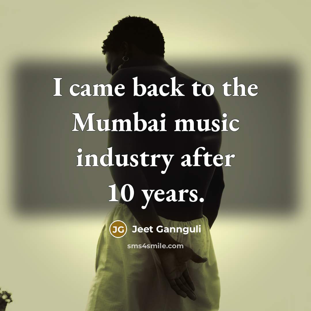 “I came back to the Mumbai music industry after 10…” quote by Jeet Gannguli
