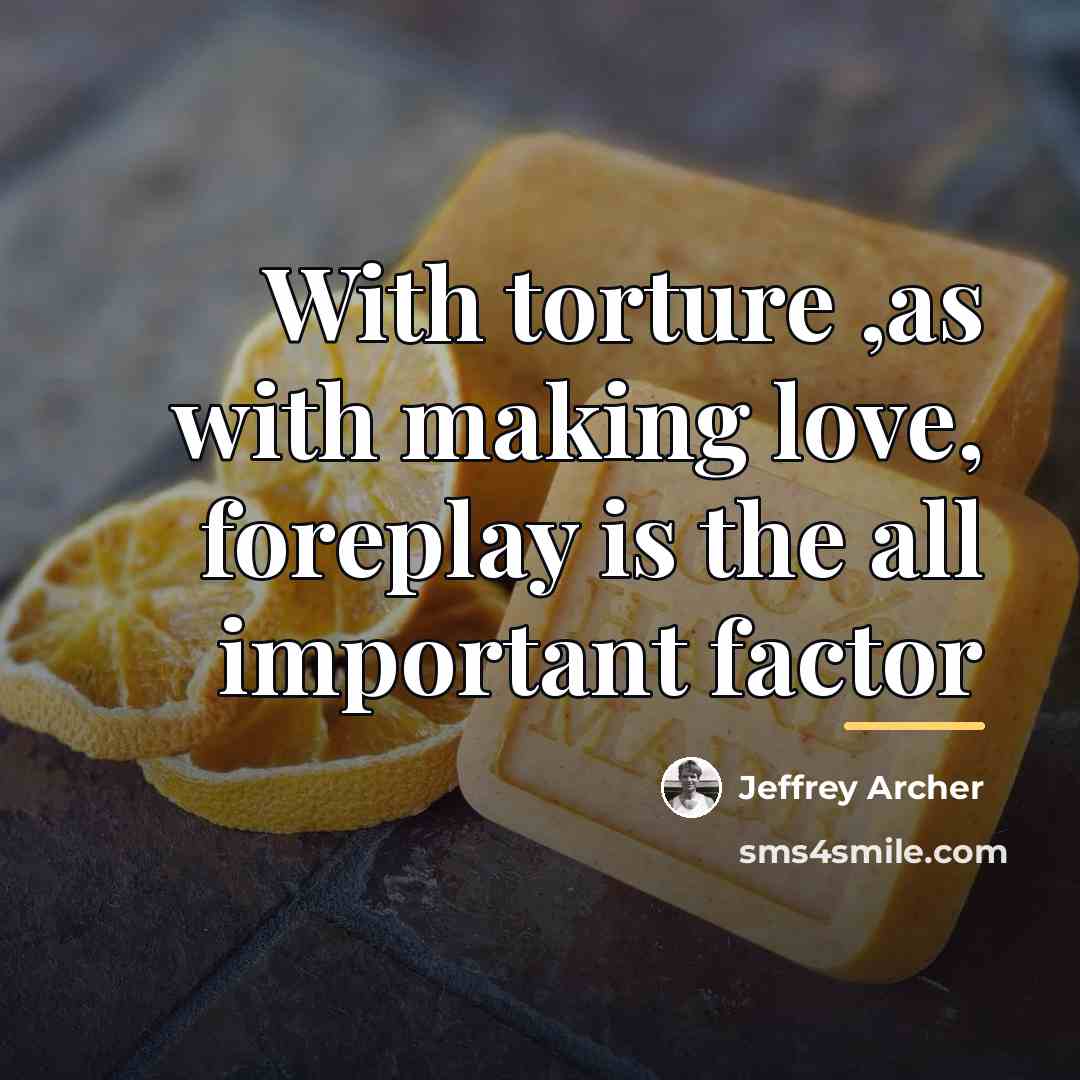 “With torture ,as with making love, foreplay is the all…” quote by Jeffrey Archer