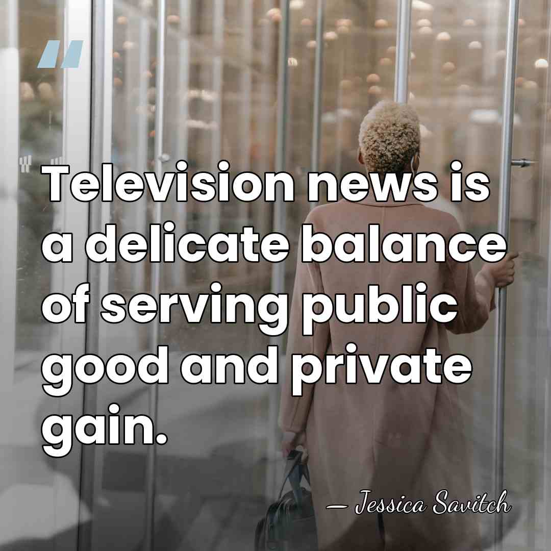 Television news is a delicate balance of serving public good and private&hellip; - Jessica Savitch
