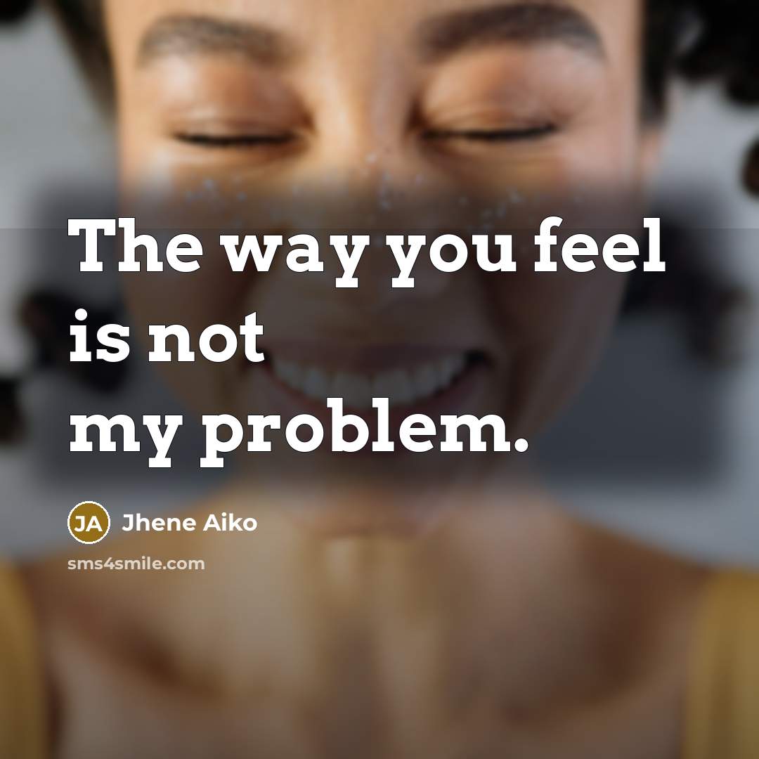 “The way you feel is not my problem.…” quote by Jhene Aiko