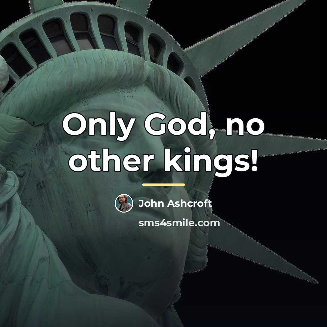 “Only God, no other kings!…” quote by John Ashcroft