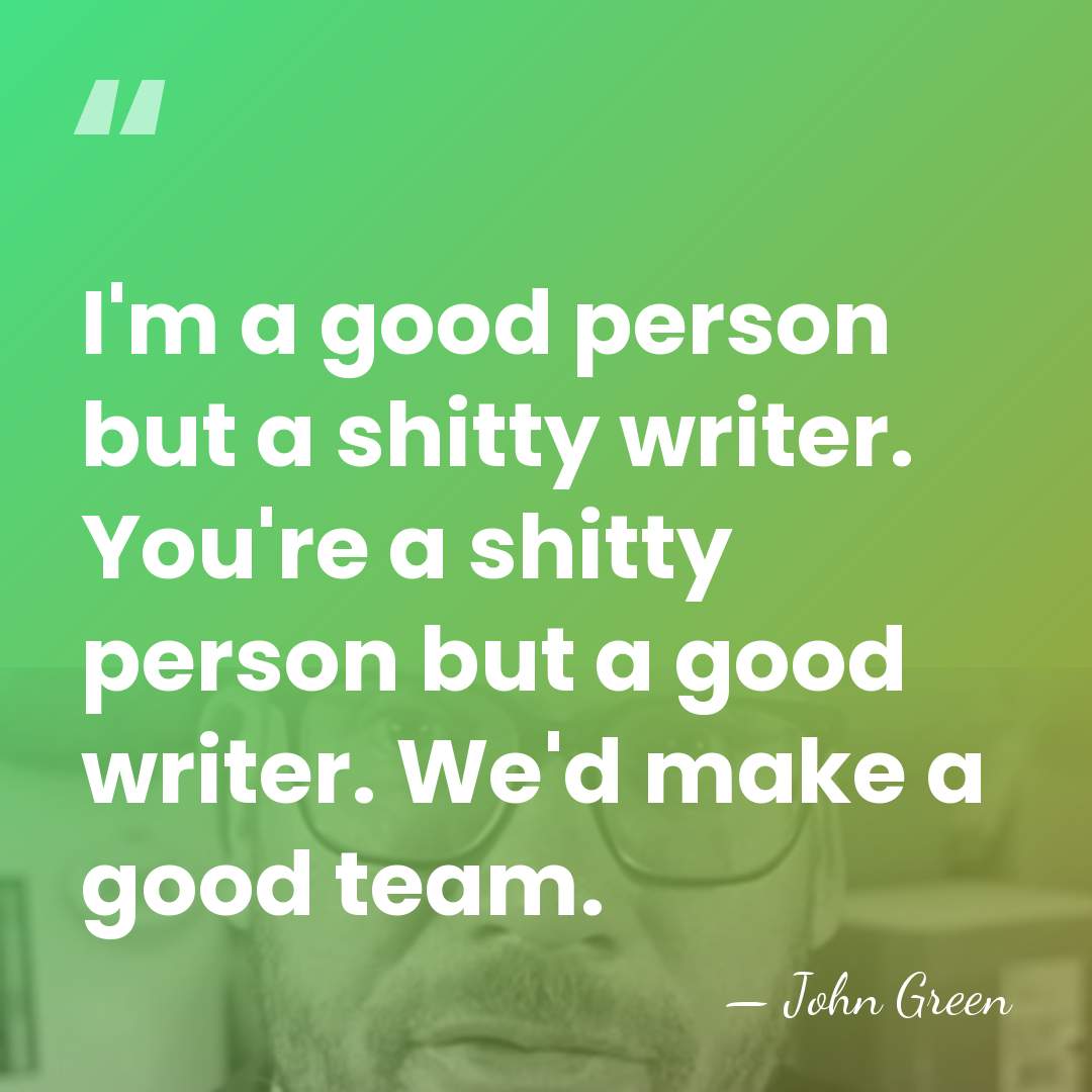 I'm a good person but a shitty writer. You're a shitty person&hellip; - John Green