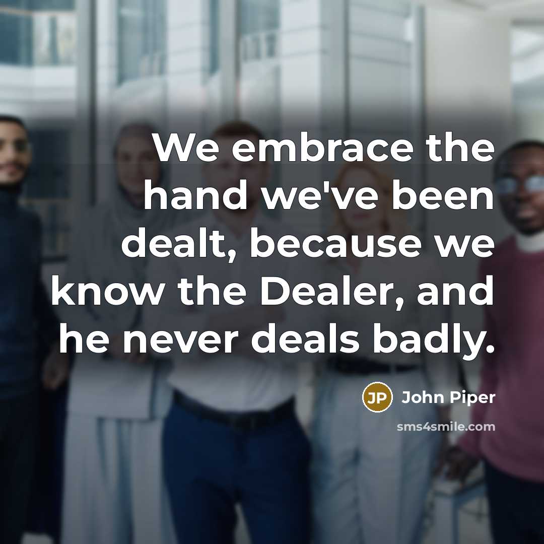 “We embrace the hand we've been dealt, because we know…” quote by John Piper