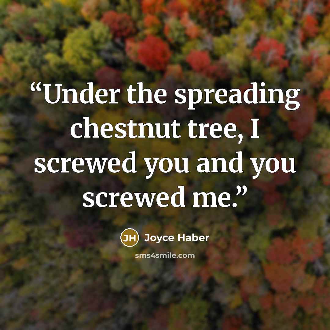 “Under the spreading chestnut tree, I screwed you and you screwed me.” quote by Joyce Haber