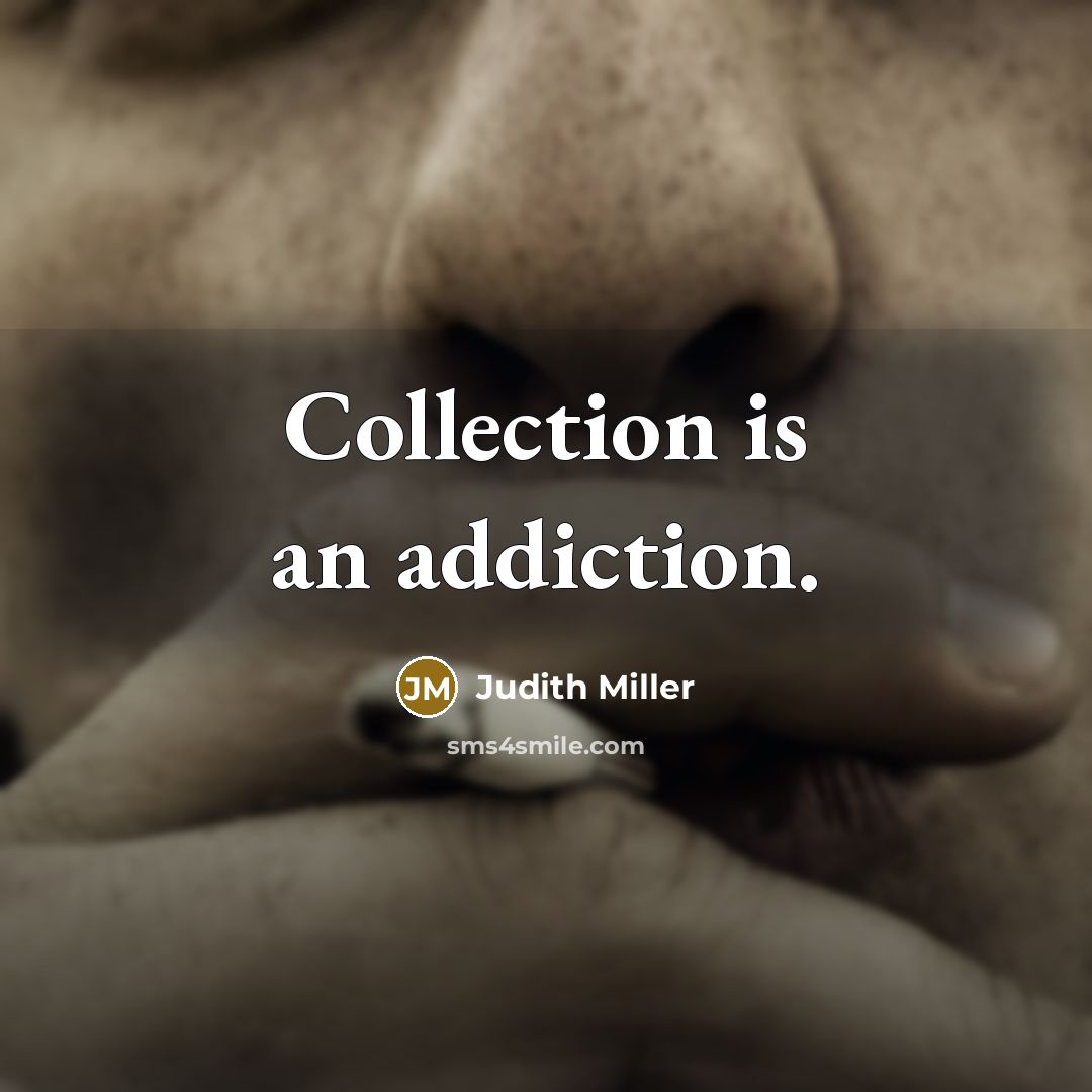 “Collection is an addiction.…” quote by Judith Miller