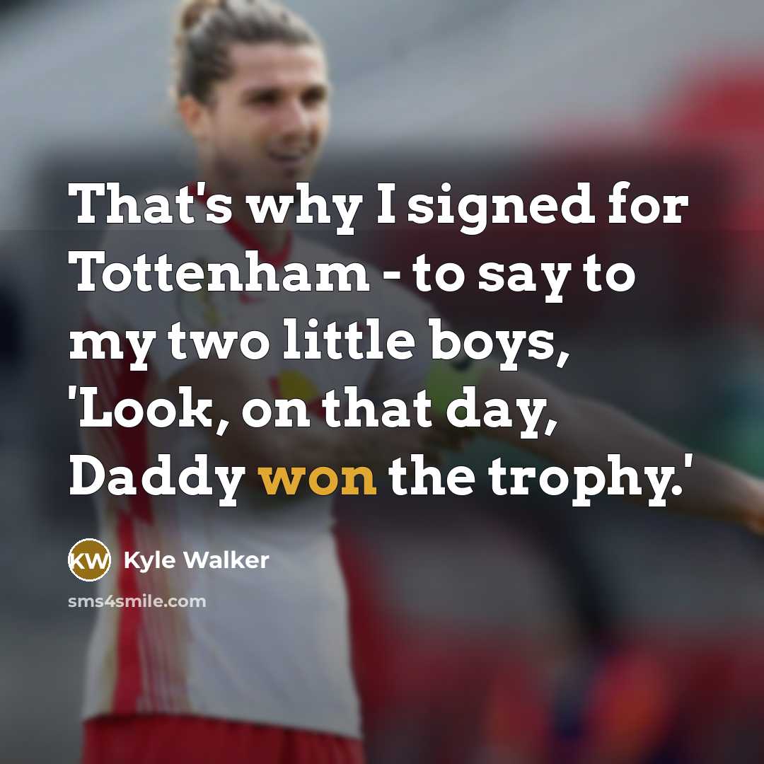 “That's why I signed for Tottenham - to say to my two little boys, 'Look, on that day, Daddy won the trophy.'” quote by Kyle Walker