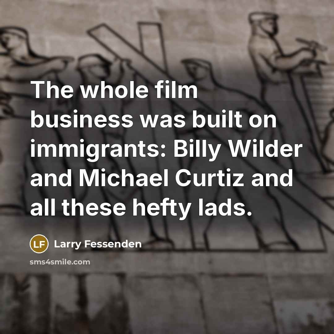“The whole film business was built on immigrants: Billy Wilder…” quote by Larry Fessenden
